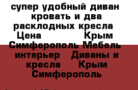 супер удобный диван- кровать и два расклодных кресла › Цена ­ 25 000 - Крым, Симферополь Мебель, интерьер » Диваны и кресла   . Крым,Симферополь